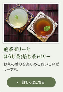 煎茶ゼリーとほうじ茶(焙じ茶)ゼリー：お茶の香りを楽しめるおいしいゼリーです。