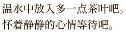 温水中放入多一点茶叶吧。怀着静静的心情等待吧。