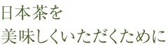 日本茶を美味しくいただくために