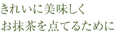 きれいに美味しくお抹茶を点てるために