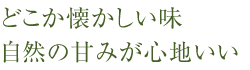 どこか懐かしい味、自然の甘みが心地いい